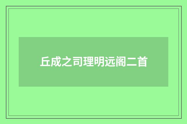 丘成之司理明远阁二首