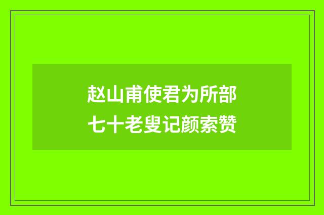 赵山甫使君为所部七十老叟记颜索赞