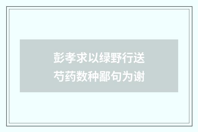 彭孝求以绿野行送芍药数种鄙句为谢