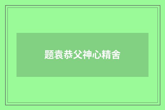 题袁恭父神心精舍