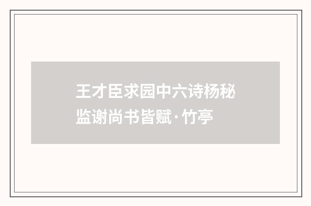 王才臣求园中六诗杨秘监谢尚书皆赋·竹亭
