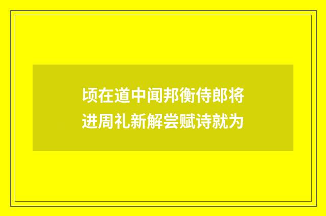 顷在道中闻邦衡侍郎将进周礼新解尝赋诗就为