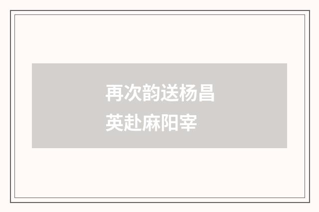 再次韵送杨昌英赴麻阳宰