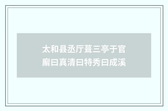 太和县丞厅葺三亭于官廨曰真清曰特秀曰成溪