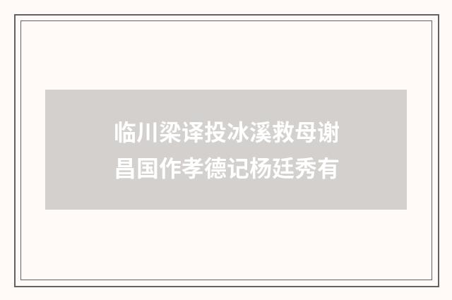 临川梁译投冰溪救母谢昌国作孝德记杨廷秀有