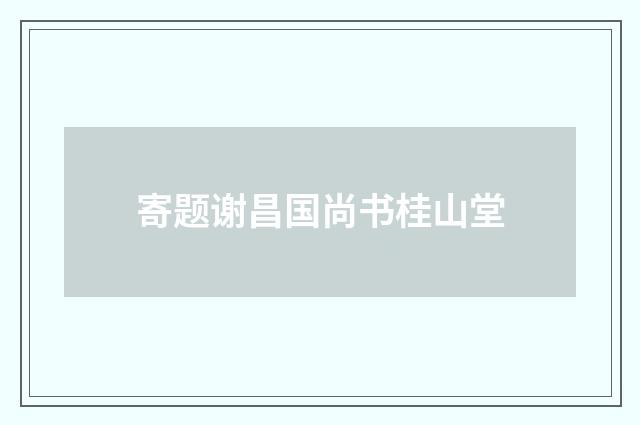 寄题谢昌国尚书桂山堂