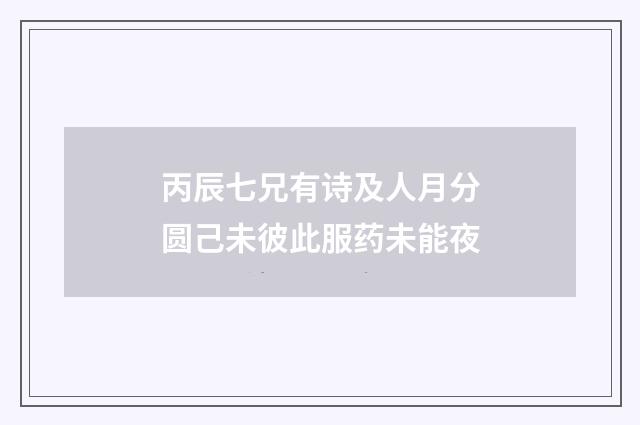 丙辰七兄有诗及人月分圆己未彼此服药未能夜