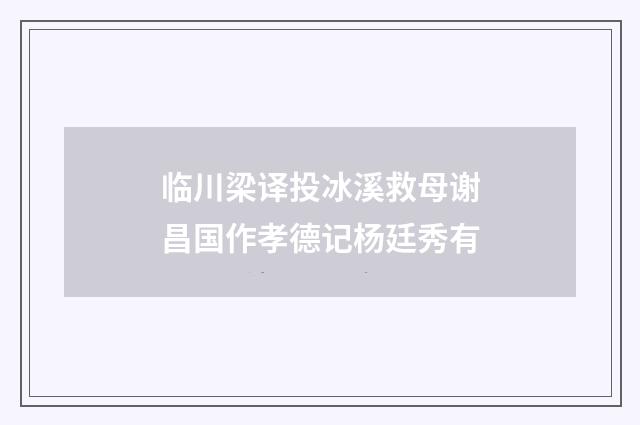临川梁译投冰溪救母谢昌国作孝德记杨廷秀有