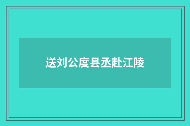 送刘公度县丞赴江陵