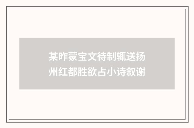 某昨蒙宝文待制辄送扬州红都胜欲占小诗叙谢