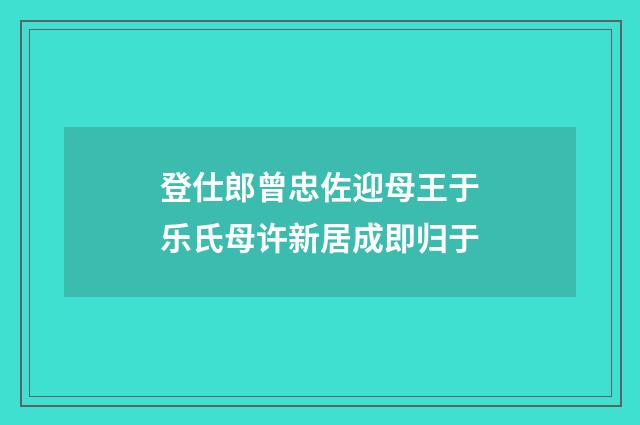 登仕郎曾忠佐迎母王于乐氏母许新居成即归于