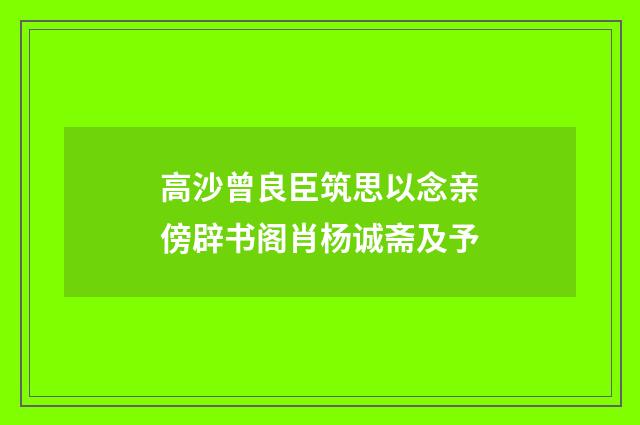 高沙曾良臣筑思以念亲傍辟书阁肖杨诚斋及予
