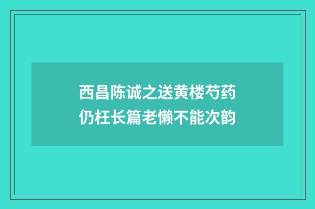 西昌陈诚之送黄楼芍药仍枉长篇老懒不能次韵