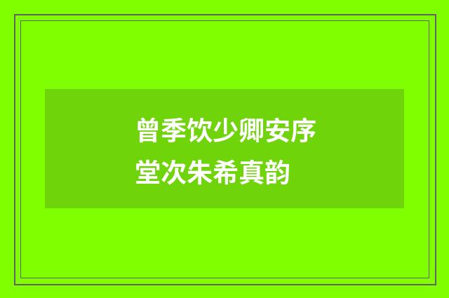 曾季饮少卿安序堂次朱希真韵