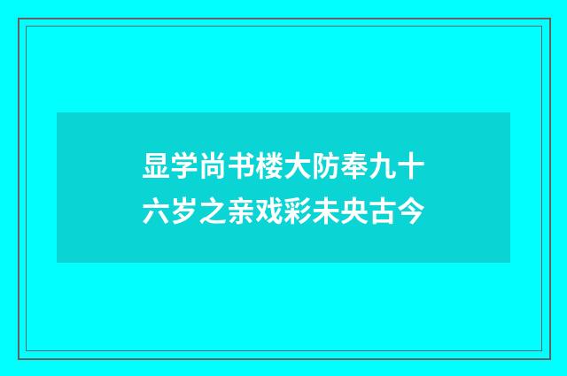 显学尚书楼大防奉九十六岁之亲戏彩未央古今