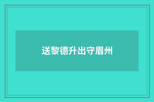 送黎德升出守眉州