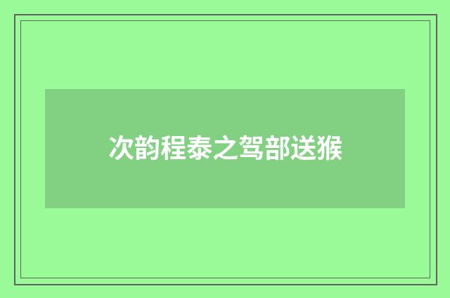 次韵程泰之驾部送猴