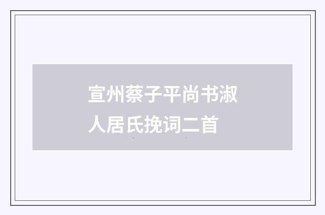 宣州蔡子平尚书淑人居氏挽词二首