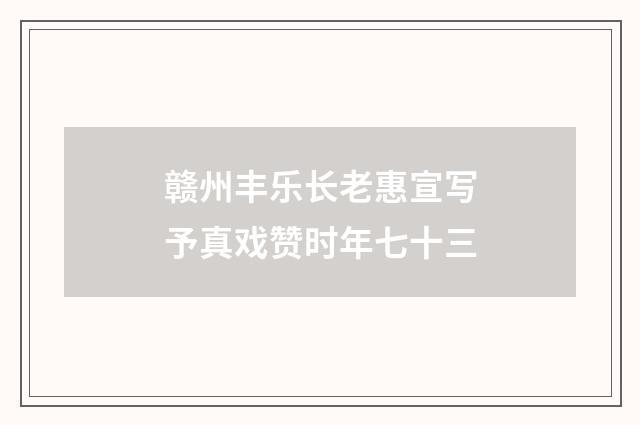 赣州丰乐长老惠宣写予真戏赞时年七十三