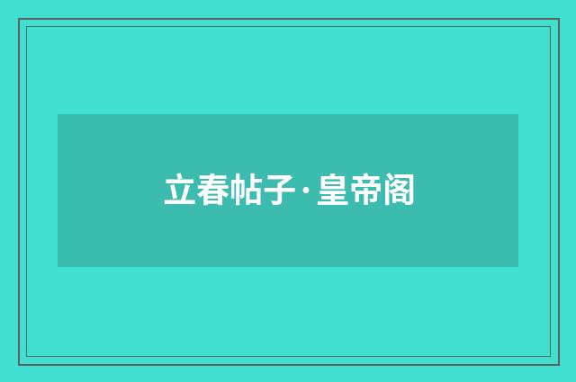 立春帖子·皇帝阁