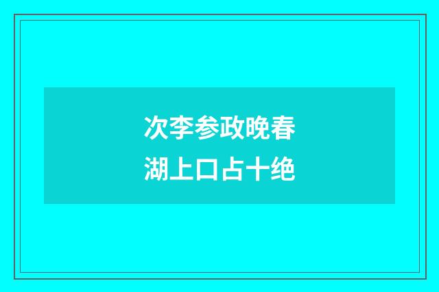 次李参政晚春湖上口占十绝
