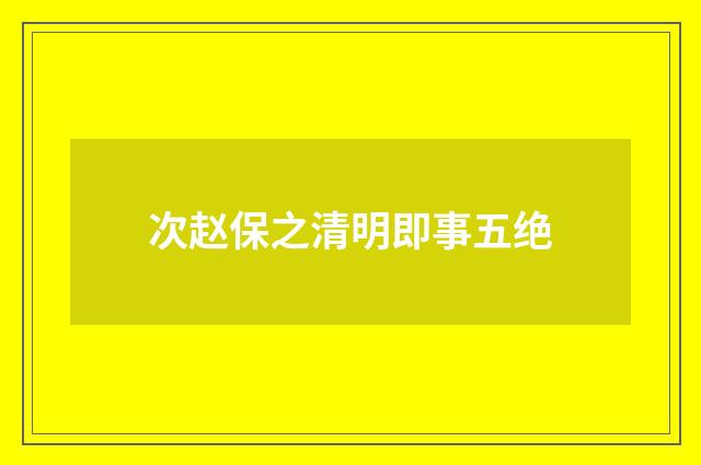 次赵保之清明即事五绝