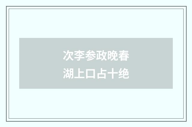 次李参政晚春湖上口占十绝