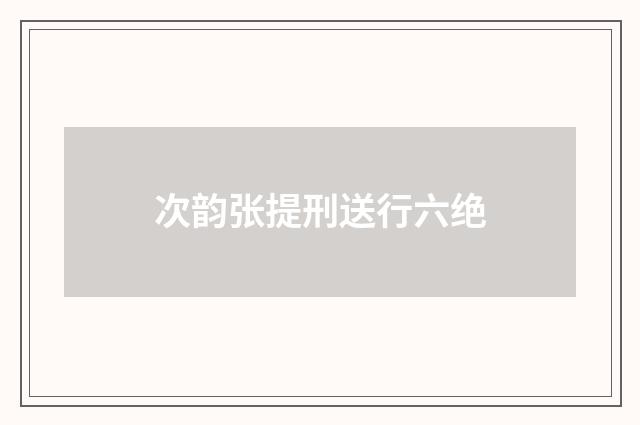 次韵张提刑送行六绝