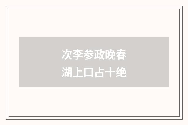 次李参政晚春湖上口占十绝