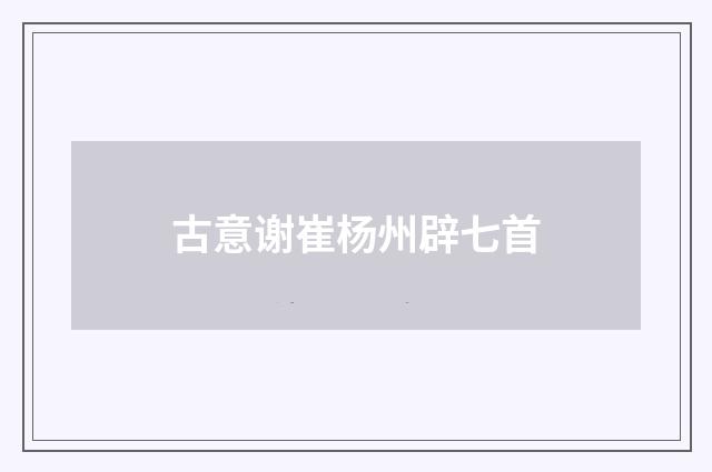 古意谢崔杨州辟七首