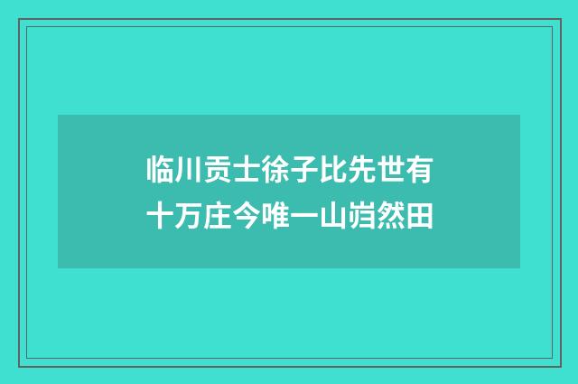 临川贡士徐子比先世有十万庄今唯一山岿然田