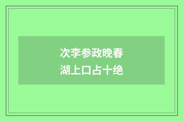 次李参政晚春湖上口占十绝