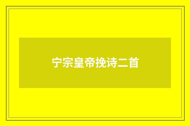宁宗皇帝挽诗二首