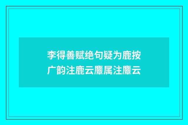 李得善赋绝句疑为鹿按广韵注鹿云麞属注麞云