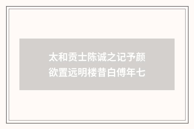 太和贡士陈诚之记予颜欲置远明楼昔白傅年七