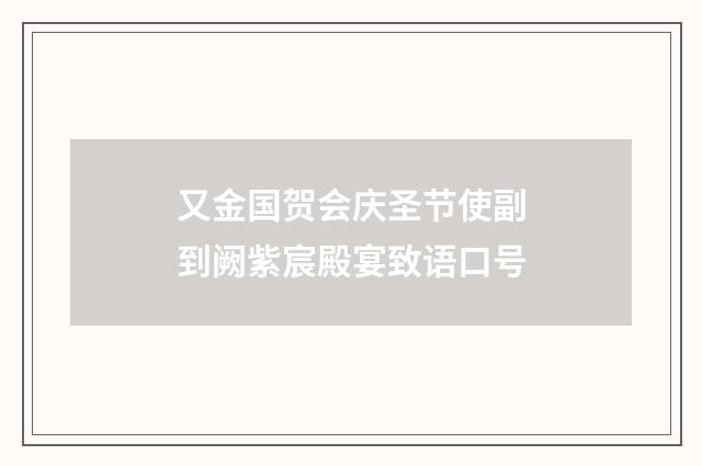 又金国贺会庆圣节使副到阙紫宸殿宴致语口号