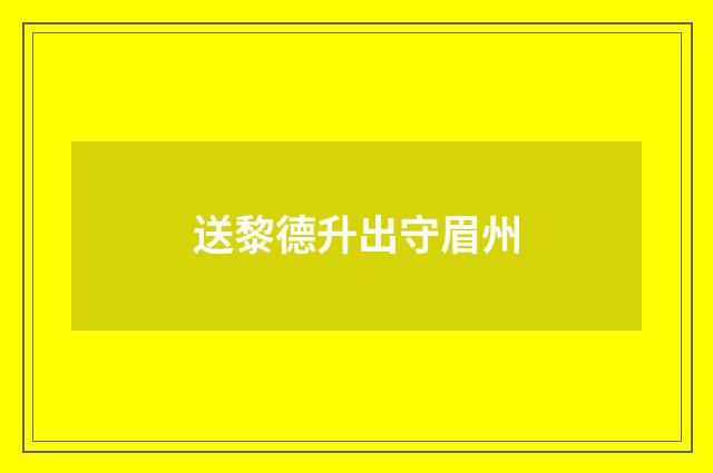 送黎德升出守眉州