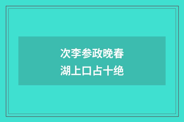 次李参政晚春湖上口占十绝