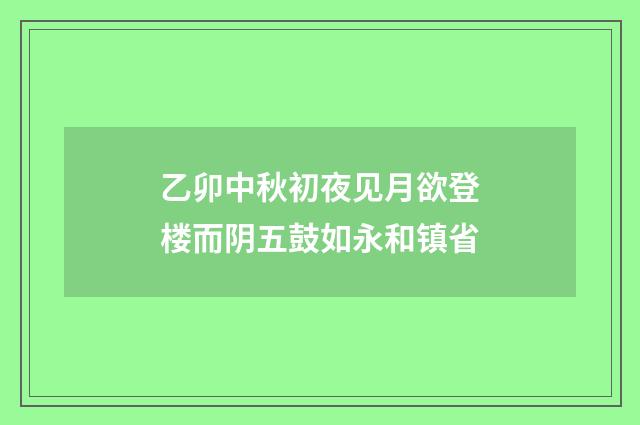 乙卯中秋初夜见月欲登楼而阴五鼓如永和镇省