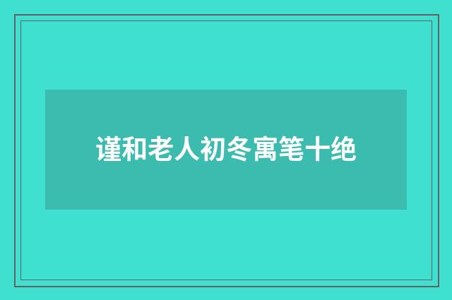 谨和老人初冬寓笔十绝