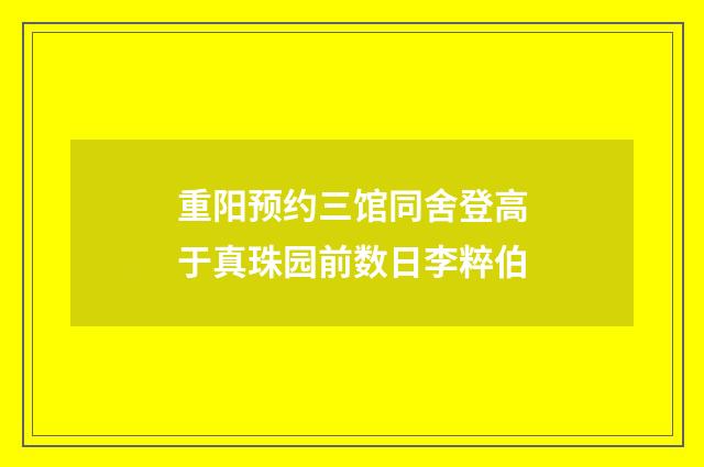 重阳预约三馆同舍登高于真珠园前数日李粹伯