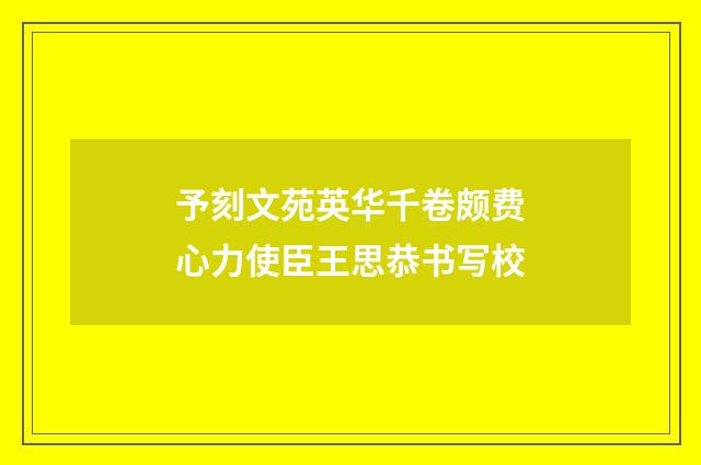 予刻文苑英华千卷颇费心力使臣王思恭书写校