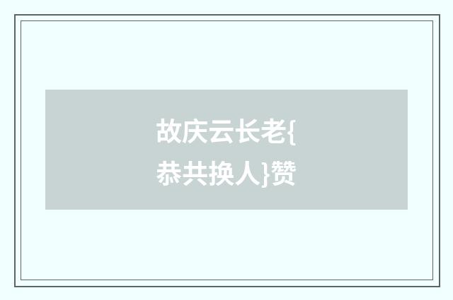 故庆云长老{恭共换人}赞