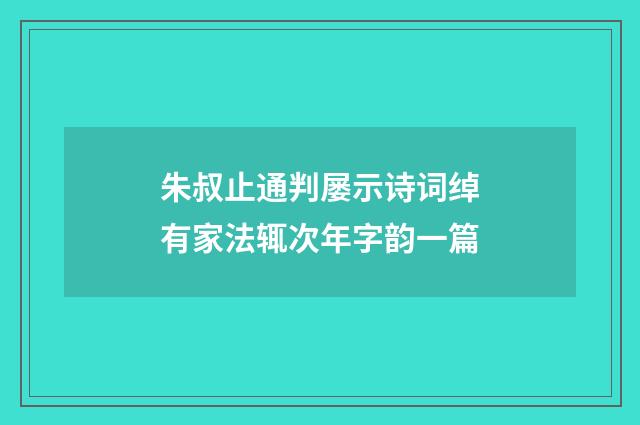 朱叔止通判屡示诗词绰有家法辄次年字韵一篇