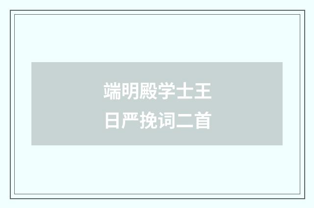 端明殿学士王日严挽词二首