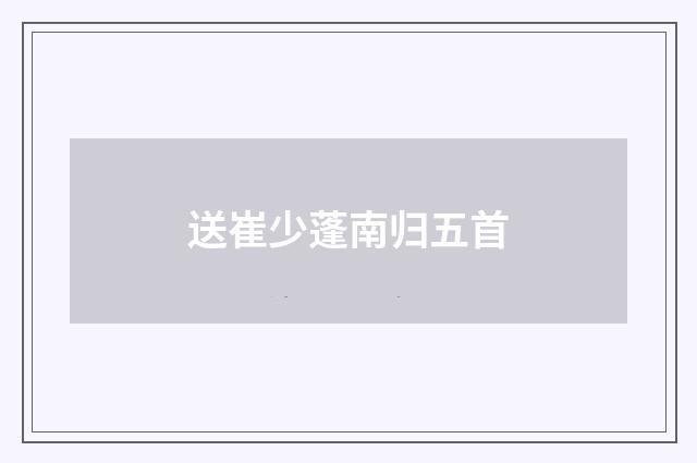 送崔少蓬南归五首