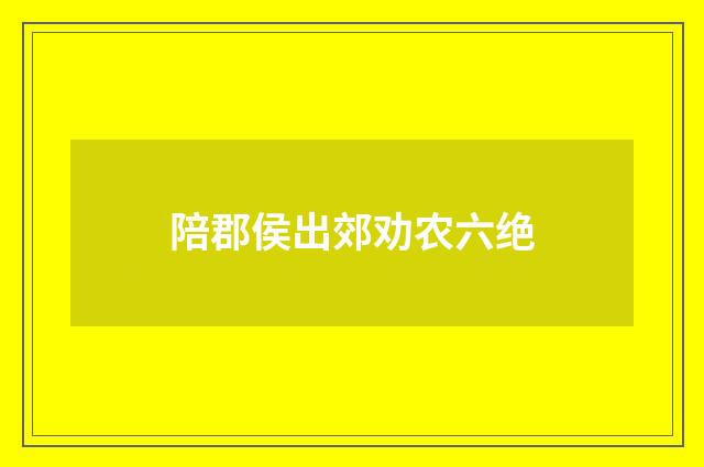 陪郡侯出郊劝农六绝