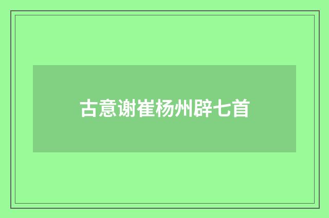 古意谢崔杨州辟七首