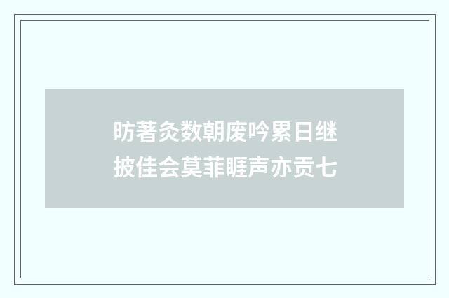 昉著灸数朝废吟累日继披佳会莫菲睚声亦贡七