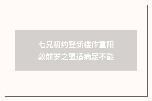 七兄初约登新楼作重阳敦前岁之盟适病足不能